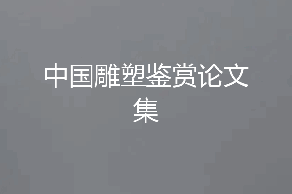 中国雕塑鉴赏论文集