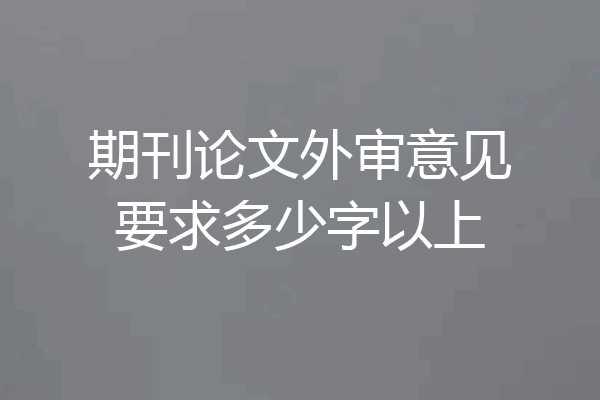 期刊论文外审意见要求多少字以上