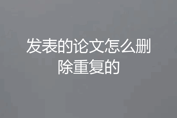 发表的论文怎么删除重复的