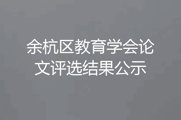 余杭区教育学会论文评选结果公示
