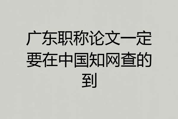 广东职称论文一定要在中国知网查的到