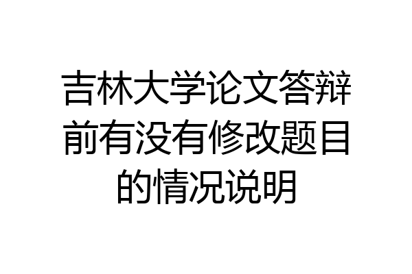 吉林大学论文答辩前有没有修改题目的情况说明