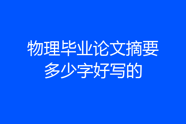 物理毕业论文摘要多少字好写的