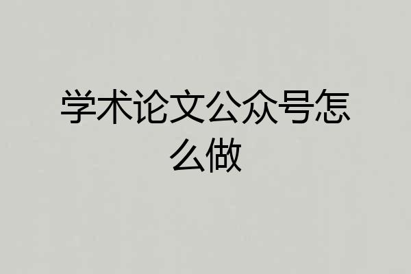 学术论文公众号怎么做