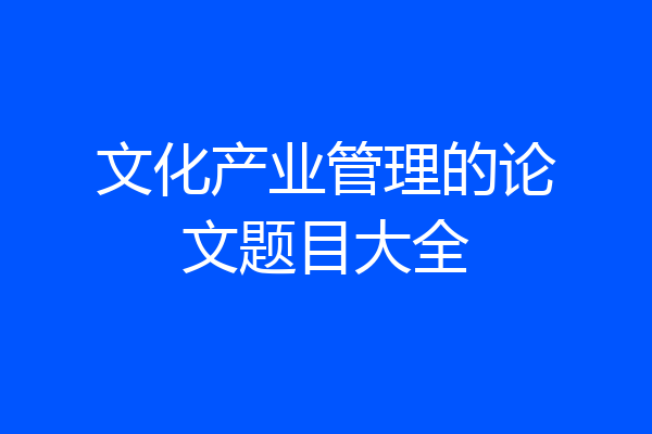 文化产业管理的论文题目大全