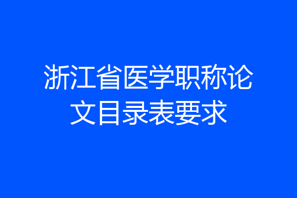 浙江省医学职称论文目录表要求