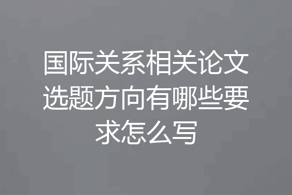 国际关系相关论文选题方向有哪些要求怎么写