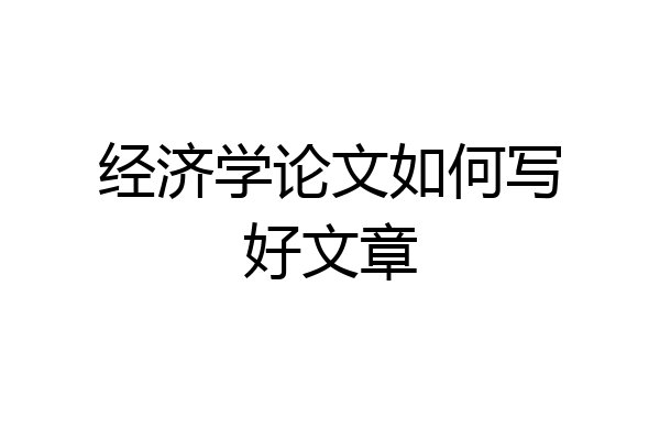 经济学论文如何写好文章
