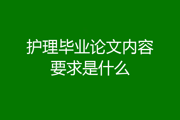护理毕业论文内容要求是什么