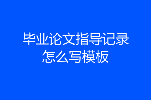毕业论文指导记录怎么写模板