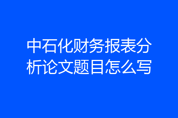 中石化财务报表分析论文题目怎么写