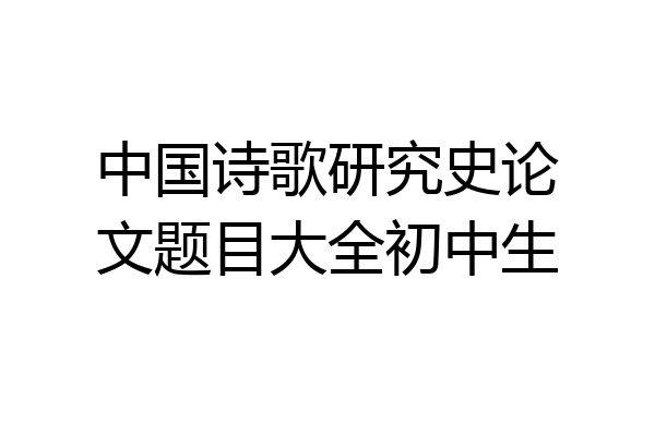 中国诗歌研究史论文题目大全初中生