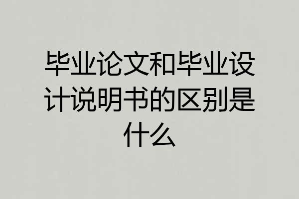 毕业论文和毕业设计说明书的区别是什么