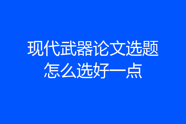 现代武器论文选题怎么选好一点
