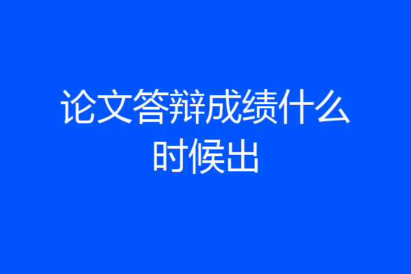 论文答辩成绩什么时候出