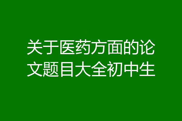 关于医药方面的论文题目大全初中生
