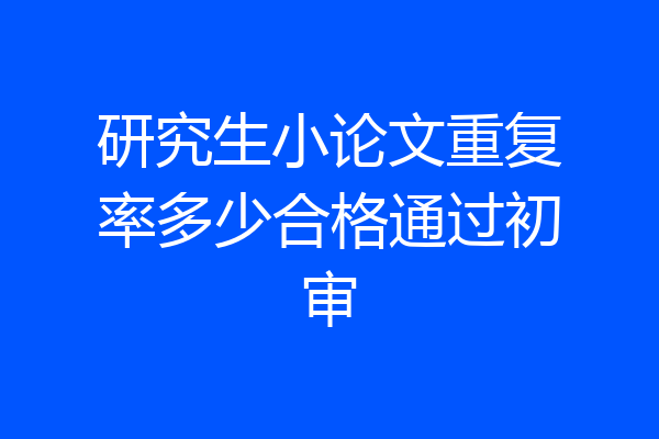 研究生小论文重复率多少合格通过初审