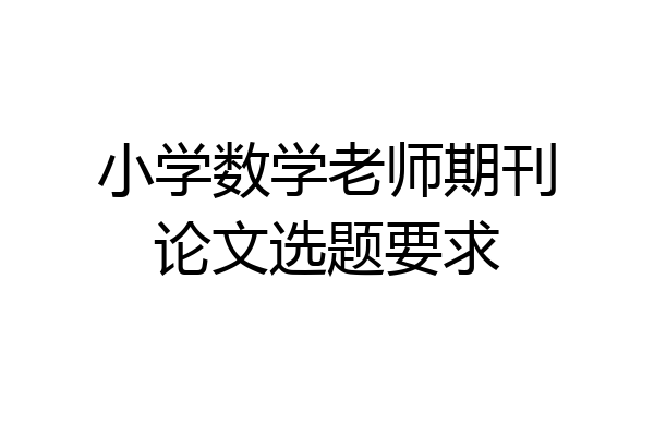 小学数学老师期刊论文选题要求