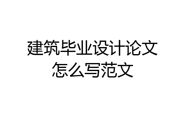 建筑毕业设计论文怎么写范文