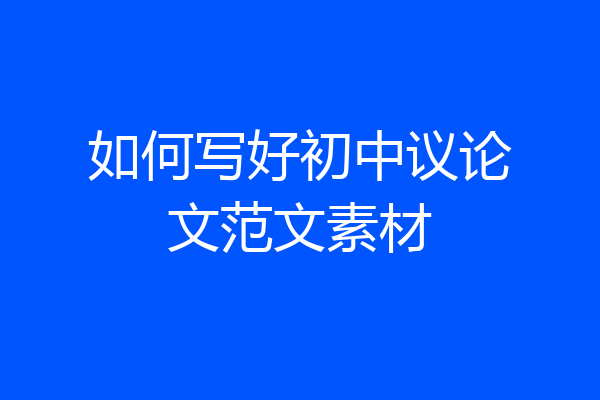 如何写好初中议论文范文素材