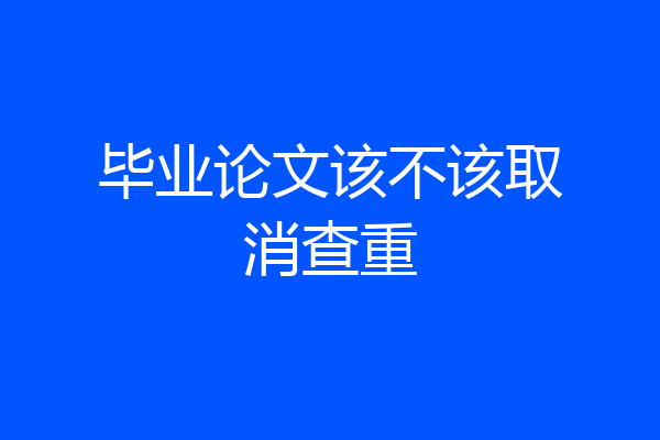 毕业论文该不该取消查重