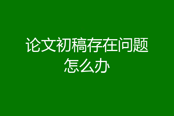 论文初稿存在问题怎么办