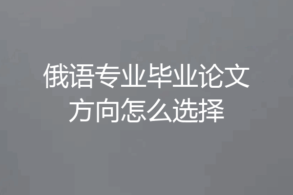 俄语专业毕业论文方向怎么选择