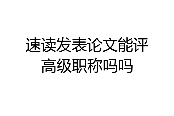 速读发表论文能评高级职称吗吗