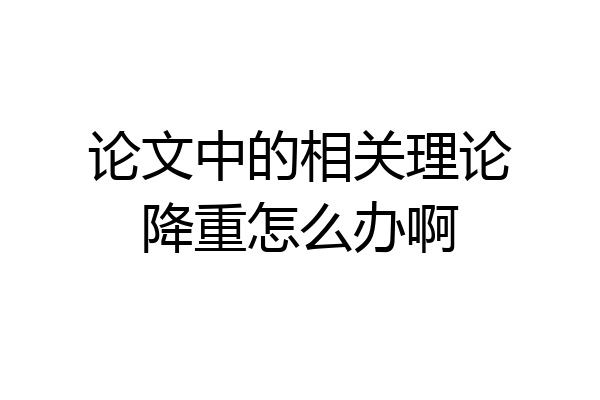 论文中的相关理论降重怎么办啊