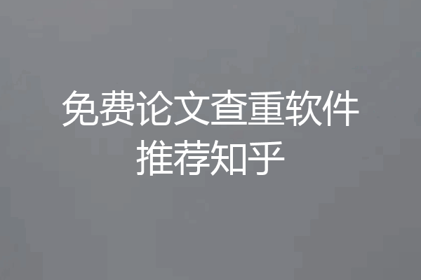 免费论文查重软件推荐知乎