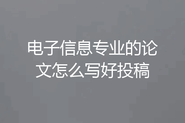 电子信息专业的论文怎么写好投稿