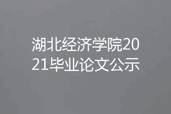 湖北经济学院2021毕业论文公示