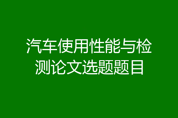 汽车使用性能与检测论文选题题目