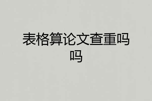表格算论文查重吗吗