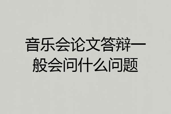 音乐会论文答辩一般会问什么问题