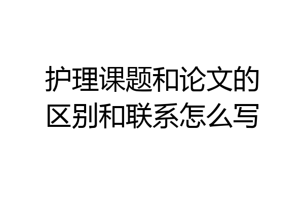 护理课题和论文的区别和联系怎么写