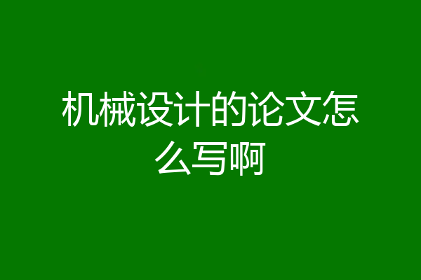 机械设计的论文怎么写啊