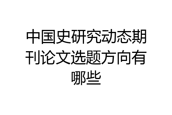中国史研究动态期刊论文选题方向有哪些