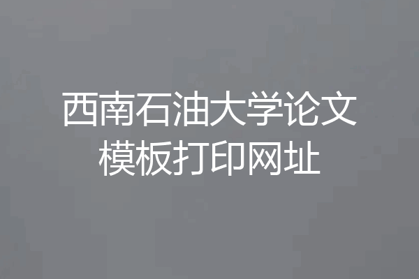 西南石油大学论文模板打印网址