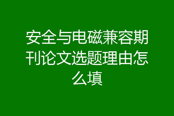 安全与电磁兼容期刊论文选题理由怎么填