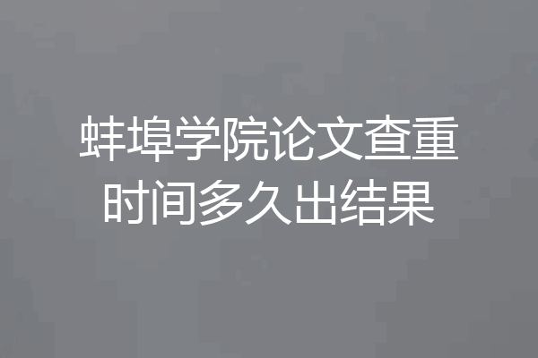蚌埠学院论文查重时间多久出结果