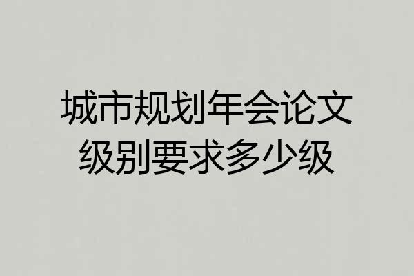 城市规划年会论文级别要求多少级