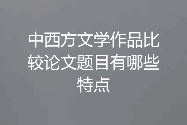 中西方文学作品比较论文题目有哪些特点