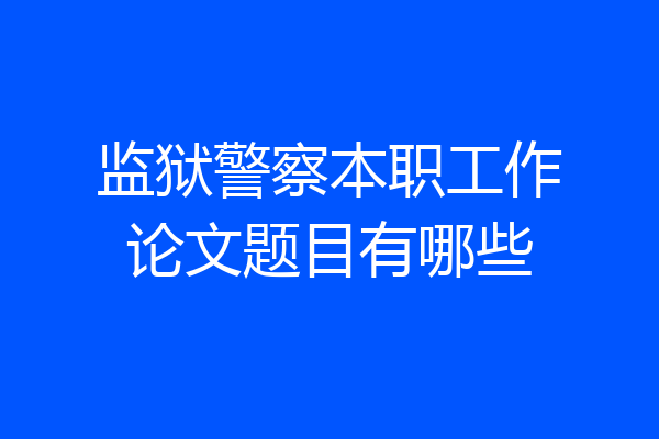 监狱警察本职工作论文题目有哪些
