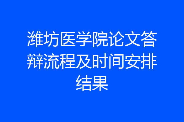 潍坊医学院论文答辩流程及时间安排结果