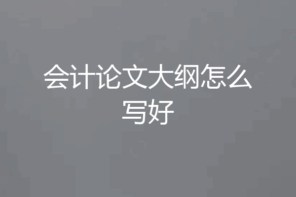 会计论文大纲怎么写好