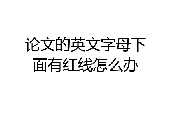 论文的英文字母下面有红线怎么办
