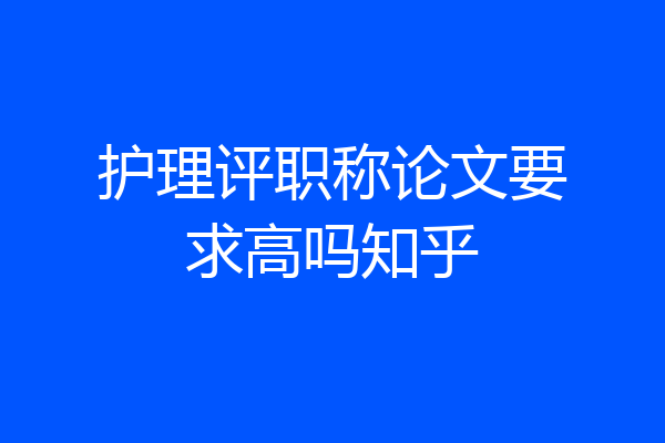 护理评职称论文要求高吗知乎