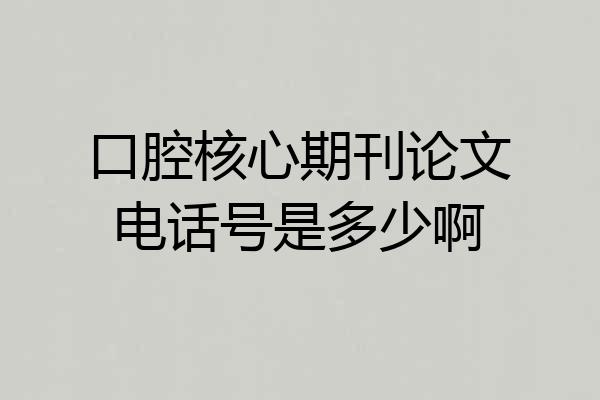 口腔核心期刊论文电话号是多少啊