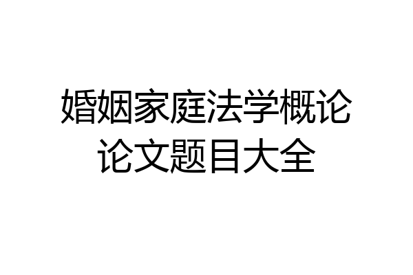 婚姻家庭法学概论论文题目大全